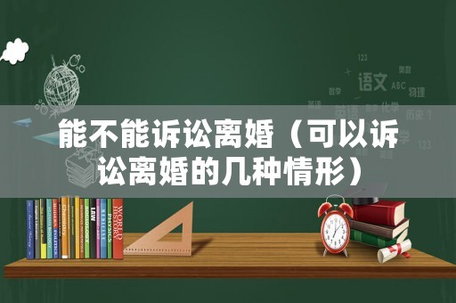 能不能訴訟離婚（可以訴訟離婚的幾種情形）