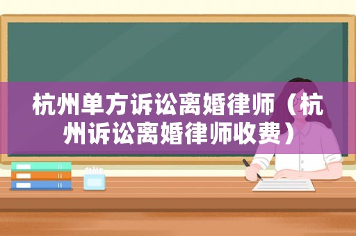 杭州單方訴訟離婚律師（杭州訴訟離婚律師收費）