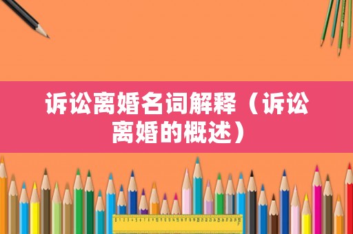 訴訟離婚名詞解釋（訴訟離婚的概述）