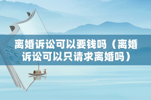 離婚訴訟可以要錢嗎（離婚訴訟可以只請求離婚嗎）