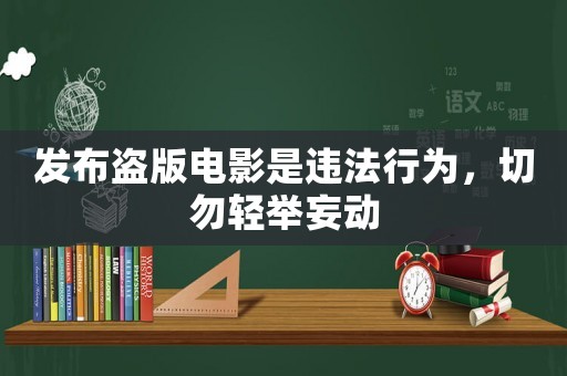 發布盜版電影是違法行為，切勿輕舉妄動