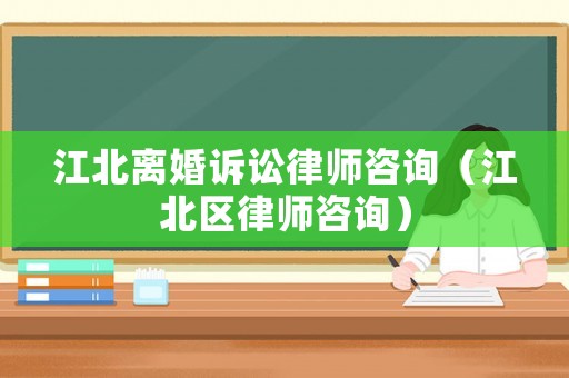 江北離婚訴訟律師咨詢（江北區律師咨詢）