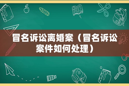 冒名訴訟離婚案（冒名訴訟案件如何處理）