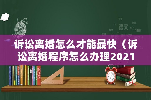 訴訟離婚怎么才能最快（訴訟離婚程序怎么辦理2021）