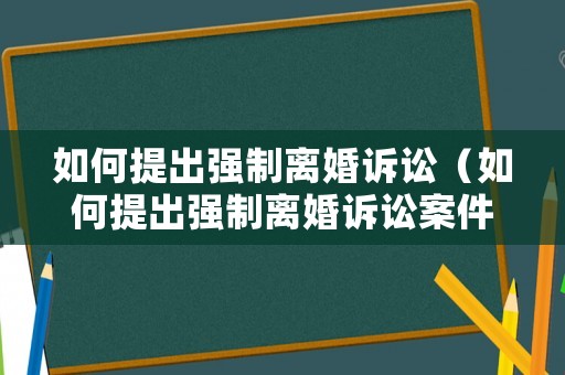 如何提出強制離婚訴訟（如何提出強制離婚訴訟案件）