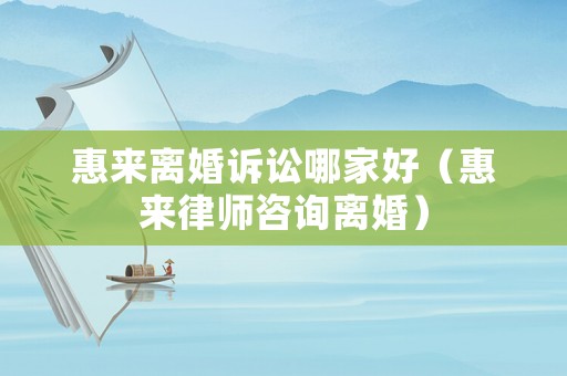 惠來離婚訴訟哪家好（惠來律師咨詢離婚）