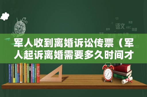 軍人收到離婚訴訟傳票（軍人起訴離婚需要多久時間才可以離了）