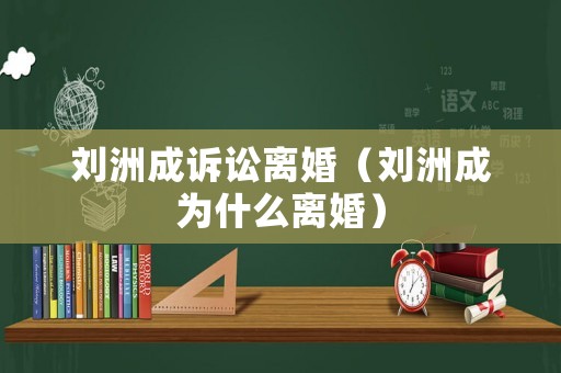 劉洲成訴訟離婚（劉洲成為什么離婚）