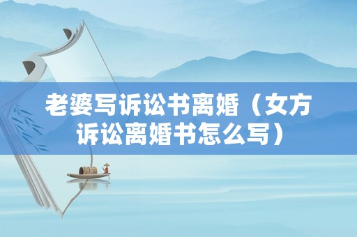 老婆寫訴訟書離婚（女方訴訟離婚書怎么寫）