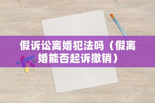假訴訟離婚犯法嗎（假離婚能否起訴撤銷）