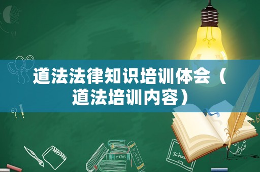 道法法律知識(shí)培訓(xùn)體會(huì)（道法培訓(xùn)內(nèi)容）
