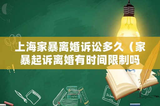 上海家暴離婚訴訟多久（家暴起訴離婚有時間限制嗎）