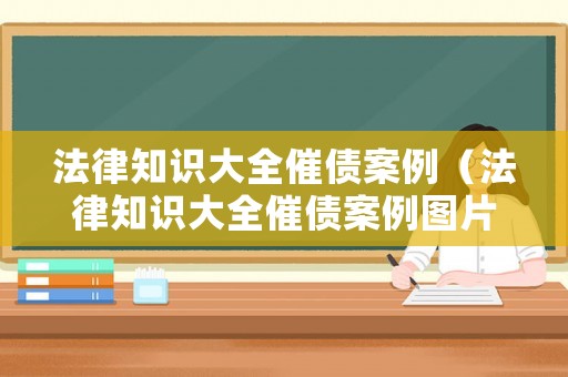 法律知識大全催債案例（法律知識大全催債案例圖片）
