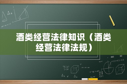 酒類經營法律知識（酒類經營法律法規）