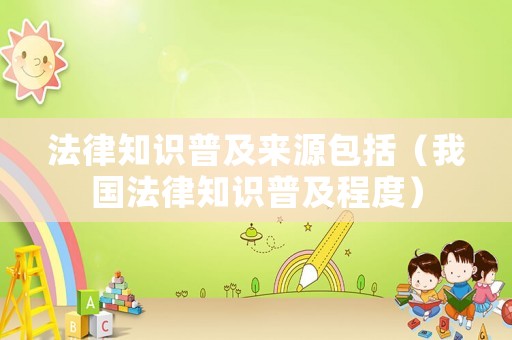 法律知識普及來源包括（我國法律知識普及程度）