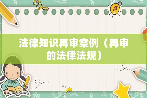 法律知識再審案例（再審的法律法規）