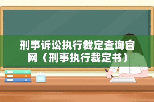 刑事訴訟執(zhí)行裁定查詢官網(wǎng)（刑事執(zhí)行裁定書）