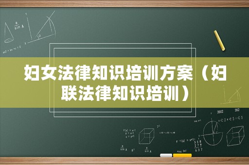 婦女法律知識培訓方案（婦聯法律知識培訓）