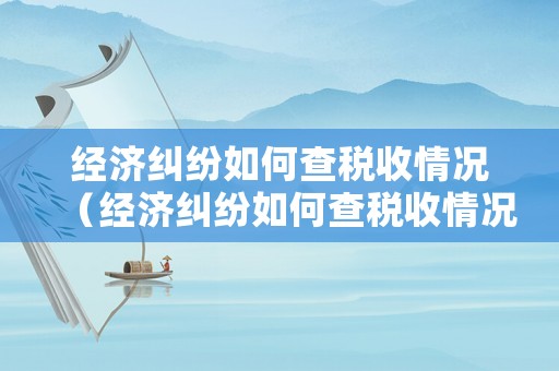 經濟糾紛如何查稅收情況（經濟糾紛如何查稅收情況報告）