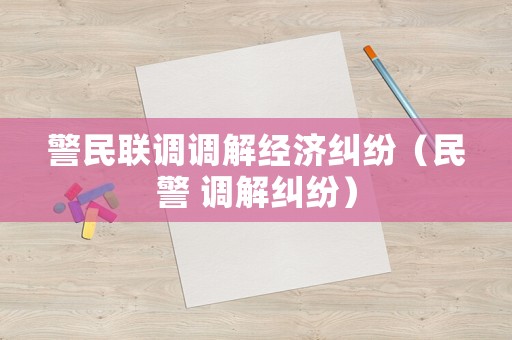 警民聯調調解經濟糾紛（民警 調解糾紛）