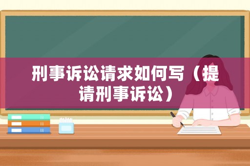 刑事訴訟請求如何寫（提請刑事訴訟）