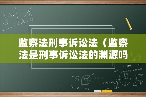 監察法刑事訴訟法（監察法是刑事訴訟法的淵源嗎）