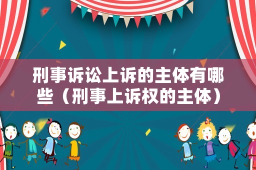 刑事訴訟上訴的主體有哪些（刑事上訴權(quán)的主體）