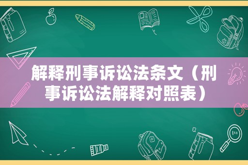 解釋刑事訴訟法條文（刑事訴訟法解釋對照表）