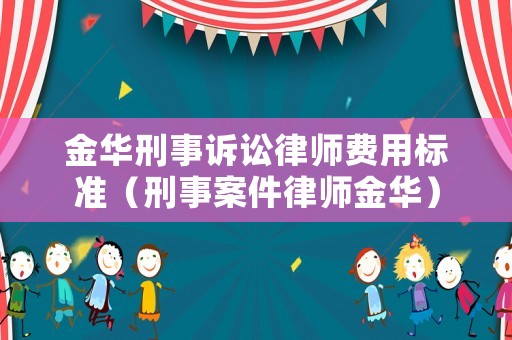 金華刑事訴訟律師費(fèi)用標(biāo)準(zhǔn)（刑事案件律師金華）