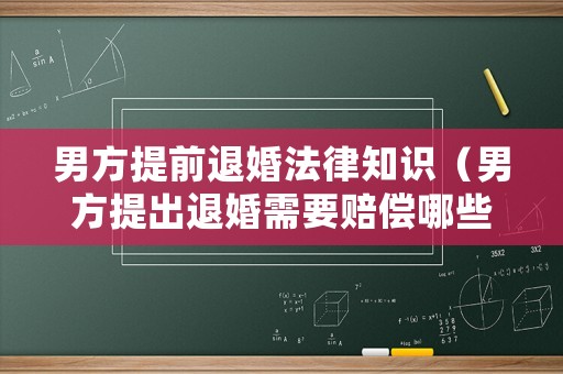 男方提前退婚法律知識（男方提出退婚需要賠償哪些）