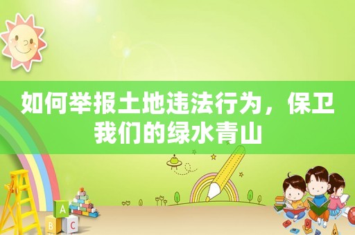 如何舉報土地違法行為，保衛我們的綠水青山