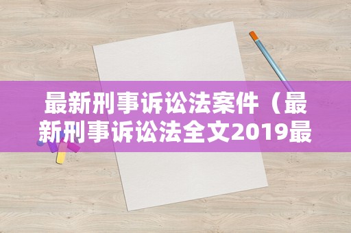 最新刑事訴訟法案件（最新刑事訴訟法全文2019最新版）