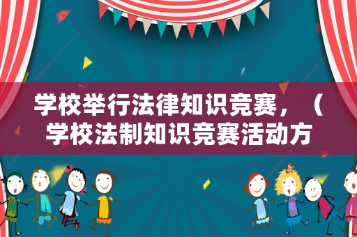 學校舉行法律知識競賽，（學校法制知識競賽活動方案）