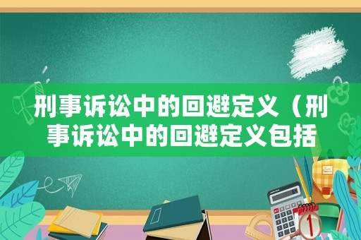 刑事訴訟中的回避定義（刑事訴訟中的回避定義包括）