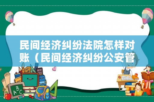 民間經濟糾紛法院怎樣對賬（民間經濟糾紛公安管嗎）