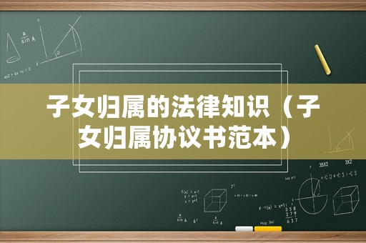 子女歸屬的法律知識（子女歸屬協議書范本）