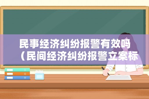 民事經(jīng)濟(jì)糾紛報(bào)警有效嗎（民間經(jīng)濟(jì)糾紛報(bào)警立案標(biāo)準(zhǔn)）