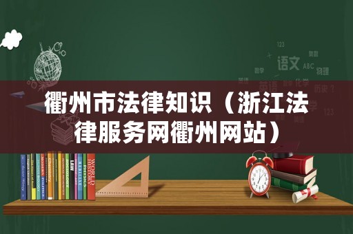 衢州市法律知識（浙江法律服務(wù)網(wǎng)衢州網(wǎng)站）
