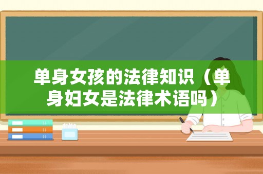 單身女孩的法律知識（單身婦女是法律術(shù)語嗎）