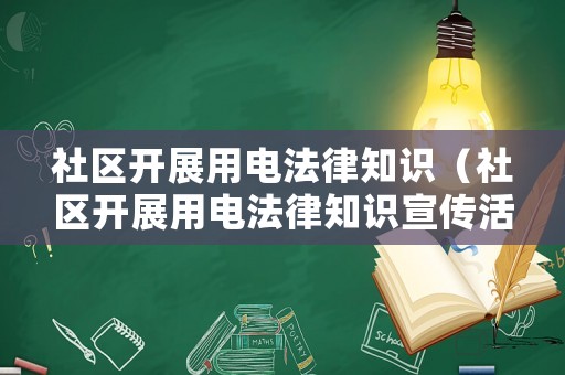 社區開展用電法律知識（社區開展用電法律知識宣傳活動）