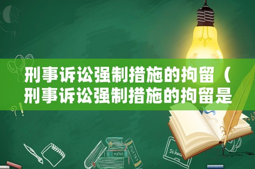 刑事訴訟強制措施的拘留（刑事訴訟強制措施的拘留是多久）