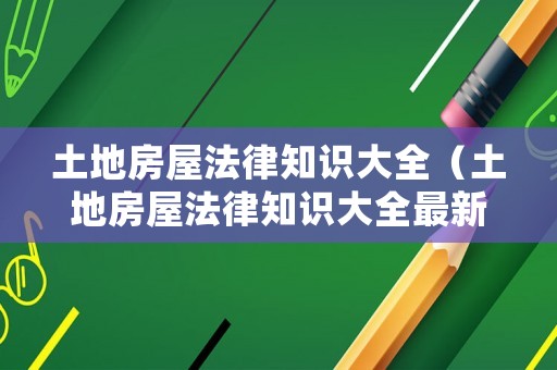 土地房屋法律知識大全（土地房屋法律知識大全最新）