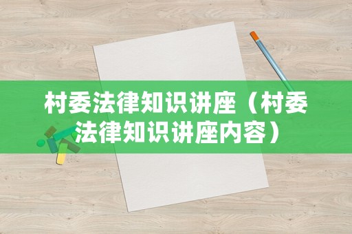村委法律知識講座（村委法律知識講座內容）