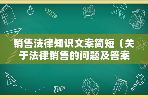 銷售法律知識文案簡短（關于法律銷售的問題及答案）
