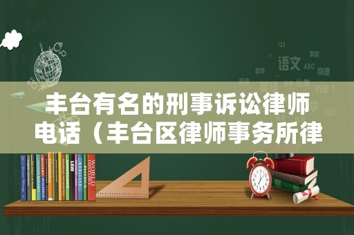 豐臺有名的刑事訴訟律師電話（豐臺區(qū)律師事務(wù)所律師排名）