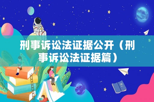 刑事訴訟法證據公開（刑事訴訟法證據篇）