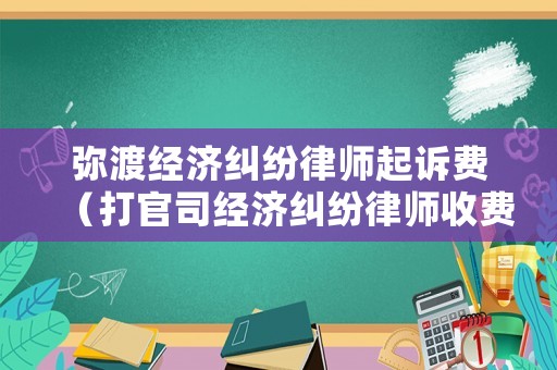 彌渡經(jīng)濟(jì)糾紛律師起訴費(fèi)（打官司經(jīng)濟(jì)糾紛律師收費(fèi)）