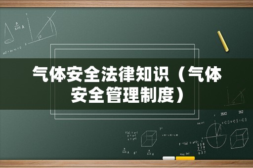 氣體安全法律知識（氣體安全管理制度）