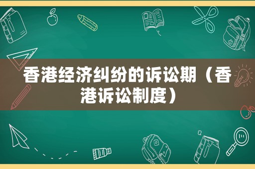 香港經濟糾紛的訴訟期（香港訴訟制度）