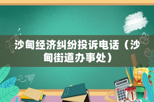 沙甸經濟糾紛投訴電話（沙甸街道辦事處）